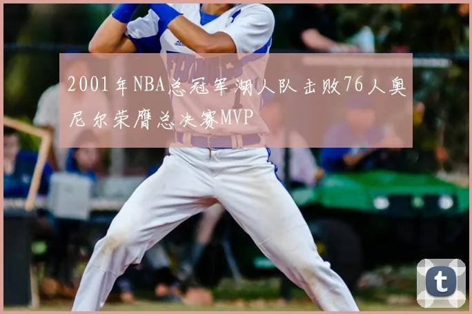 2001年NBA总冠军湖人队击败76人奥尼尔荣膺总决赛MVP