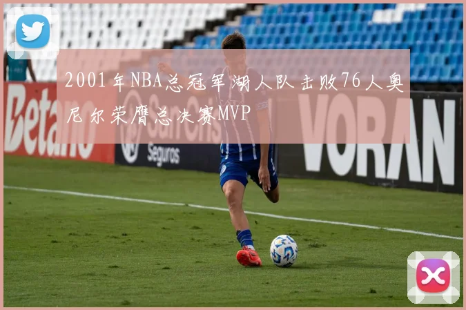 2001年NBA总冠军湖人队击败76人奥尼尔荣膺总决赛MVP