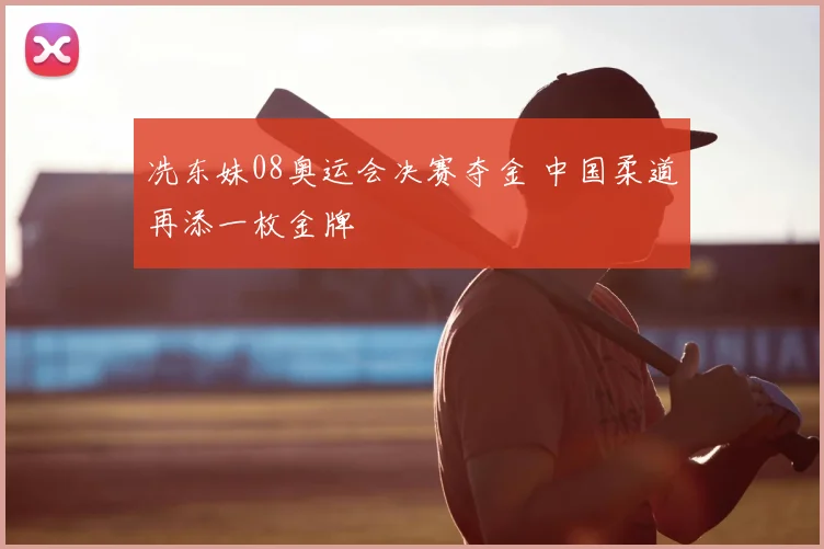 冼东妹08奥运会决赛夺金 中国柔道再添一枚金牌