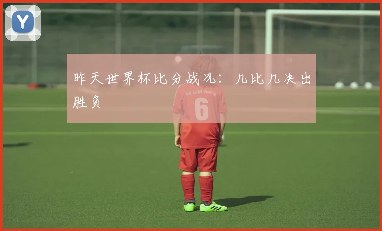 昨天世界杯比分战况：几比几决出胜负
