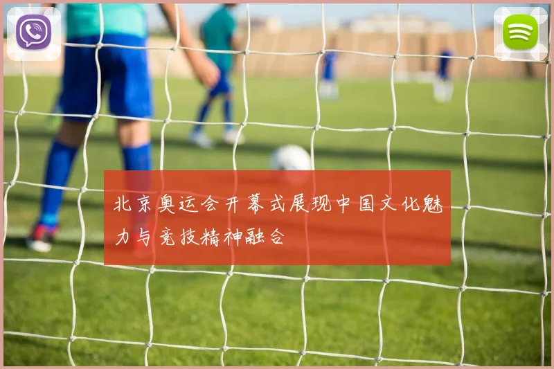北京奥运会开幕式展现中国文化魅力与竞技精神融合
