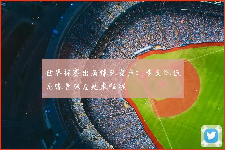 世界杯赛出局球队盘点:多支队伍无缘晋级后结束征程