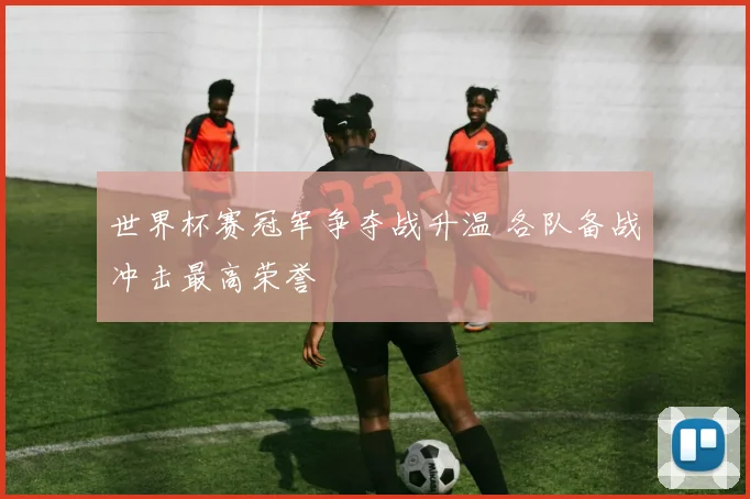 世界杯赛冠军争夺战升温 各队备战冲击最高荣誉