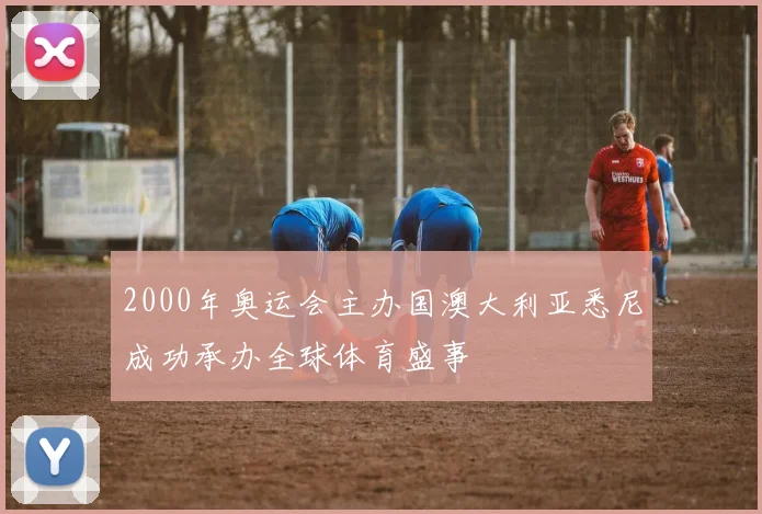 2000年奥运会主办国澳大利亚悉尼成功承办全球体育盛事