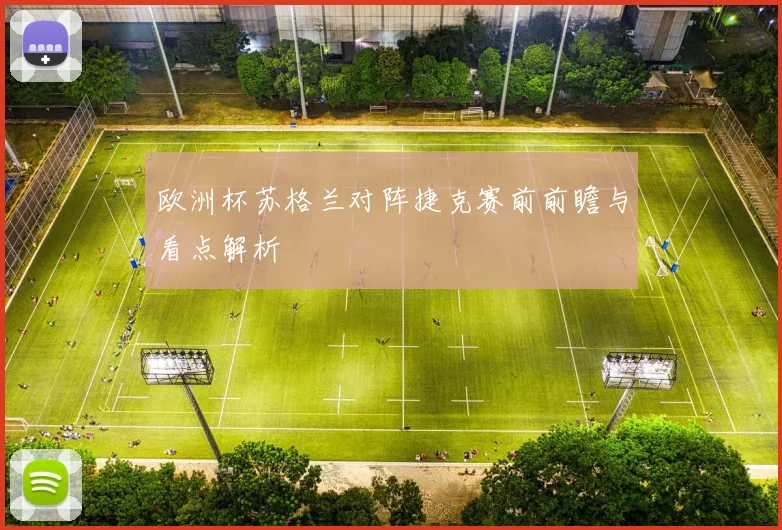 欧洲杯苏格兰对阵捷克赛前前瞻与看点解析