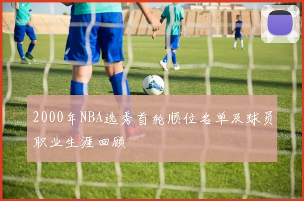 2000年NBA选秀首轮顺位名单及球员职业生涯回顾