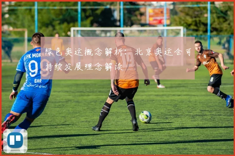 绿色奥运概念解析:北京奥运会可持续发展理念解读